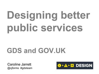 Designing better
public services
GDS and GOV.UK
Caroline Jarrett
@cjforms #gdsteam
 
