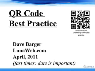 QR Code  Best Practice Dave Barger   LunaWeb.com April, 2011   (fast times; date is important) SlideShare.net/ lunaweb/qr-code-best-practice 