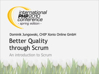 Dominik Jungowski, CHIP Xonio Online GmbH

Better Quality
through Scrum
An introduction to Scrum
 