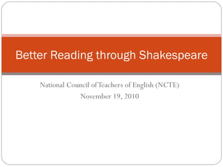 Better Reading through Shakespeare

    National Council of Teachers of English (NCTE)
                November 19, 2010
 