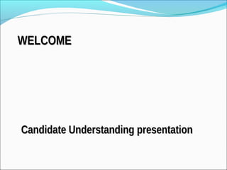 WELCOME




Candidate Understanding presentation
 