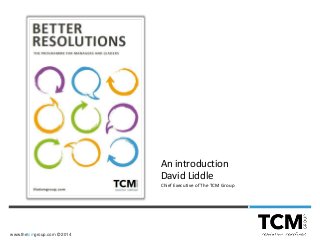 www.thetcmgroup.com © 2014
An introduction
David Liddle
Chief Executive of The TCM Group
 