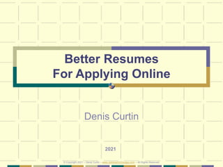 Better Resumes
For Applying Online
Denis Curtin
2021
© Copyright 2021 – Denis Curtin – www.JobSearchChicago.com – All Rights Reserved
 