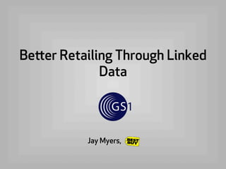 Better Retailing Through Linked
Data
Jay Myers,
 
