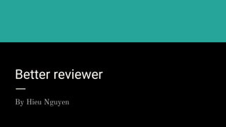 Better reviewer
By Hieu Nguyen
 