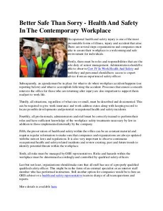 Better Safe Than Sorry - Health And Safety
In The Contemporary Workplace
Occupational health and safety injury is one of the most
preventable forms of illness, injury and accident that arise.
There are several steps organizations and companies must
take to assure their workplace is a welcoming and safe
environment for individuals.
Firstly, there must be roles and responsibilities that are the
sole duty of senior management. Administration should be
able to observe Cert IV In Work Health And Safety and
both they and personnel should have access to expert
advice from an experienced safety officer.
Subsequently, an agenda must be in place for what to do when workplace accident happens (see
reporting below) and what to accomplish following the accident. Processes that ensure a smooth
return to the office for those who are returning after injury are also important to support them
readjust to work life.
Thirdly, all situations, regardless of what size or small, must be described and documented. This
can be required to give work insurance and work address states along with keeping record to
locate possible developments and potential occupational health and safety incidents.
Fourthly, all professionals, administrators and staff must be correctly trained to perform their
roles and have sufficient knowledge of the workplace safety treatments necessary by law in
addition to those implemented internally by the company.
Fifth, the preservation of health and safety within the office can be an constant material and
requires regular reformation to make sure that companies and organizations are always updated
with the newest laws and regulations. It is also very important to observe continuous
occupational health and safety related incidents and review existing, past and future trends to
identify potential threats within the workplace.
Sixth, all risks must be managed by OHS representatives. Risks and hazards within the
workplace must be determined accordingly and controlled by qualified safety officers.
Last but not least, organizations should make sure that all staff has use of a properly qualified
qualified safety officer. This might be in the form of an external specialist or an interior staff
member who has performed instruction. Still another option for companies would be to hire an
OHS adviser or a health and safety representative team in charge of all team questions and
reports.
More details is available here.
 