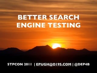 BETTER SEARCH
    ENGINE TESTING




STPCON 2011 | EPUGH@O19S.COM | @DEP4B
 