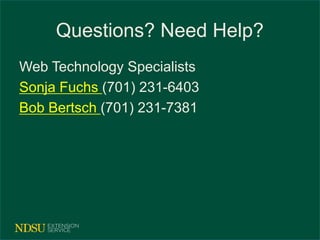 Questions? Need Help? 
Web Technology Specialists 
Sonja Fuchs (701) 231-6403 
Bob Bertsch (701) 231-7381 
