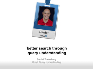 Recruiting SolutionsRecruiting SolutionsRecruiting Solutions
Daniel Tunkelang
Head, Query Understanding
better search through
query understanding
 