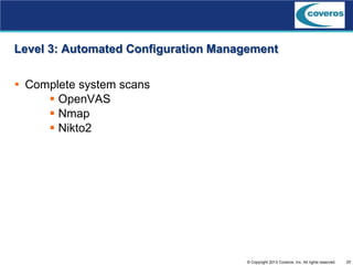20© Copyright 2013 Coveros, Inc. All rights reserved.
Level 3: Automated Configuration Management
 Complete system scans
 OpenVAS
 Nmap
 Nikto2
 