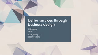 @cathycracks
better services through
business design
UXIstanbul
2016
Cathy Wang
@cathycracks
 