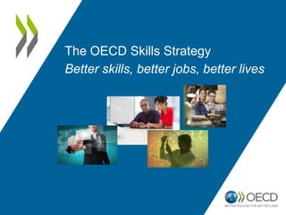 The OECD Skills Strategy
Better skills, better jobs, better lives
 