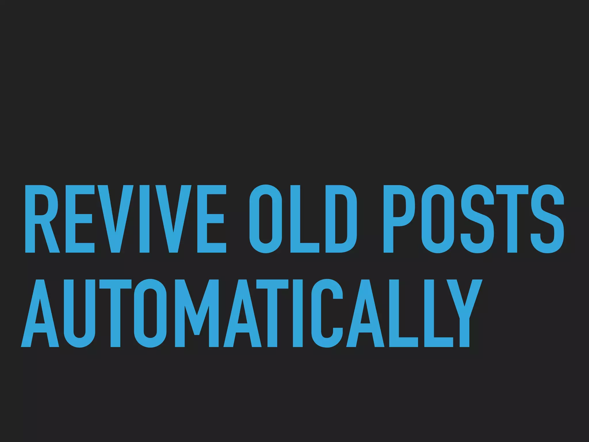 REVIVE OLD POSTS
AUTOMATICALLY
 