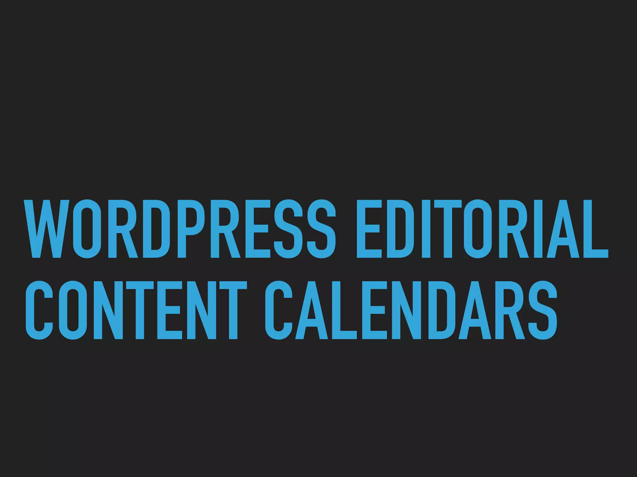 WORDPRESS EDITORIAL
CONTENT CALENDARS
 