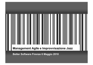 Management Agile e Improvvisazione Jazz
Better Software Firenze 6 Maggio 2010
 