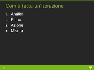 Com’è fatta un’iterazione
     1.   Analisi
     2.   Piano
     3.   Azione
     4.   Misura




21
 