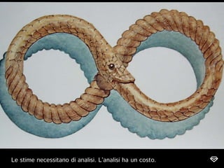 Le stime necessitano di analisi. L’analisi ha un costo.
 