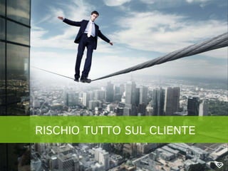 RISCHIO TUTTO SUL CLIENTE
 
