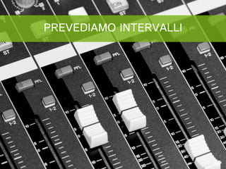 PREVEDIAMO INTERVALLI
 