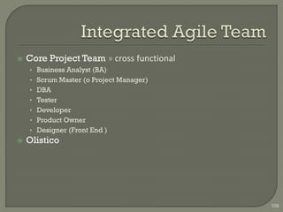    Core Project Team » cross functional
    • Business Analyst (BA)
    • Scrum Master (o Project Manager)
    • DBA
    • Tester
    • Developer
    • Product Owner
    • Designer (Front End )
   Olistico




                                           109
 