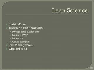    Just-in-Time
   Teoria dell‟utilizzazione
    • Piccole code e batch size
    • Limitare il WIP
    • Little‟s law
    • Cause di scarto
   Pull Management
   Opzioni reali




                                  126
 