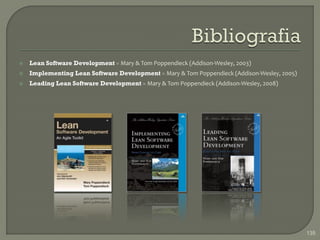    Lean Software Development » Mary & Tom Poppendieck (Addison-Wesley, 2003)
   Implementing Lean Software Development » Mary & Tom Poppendieck (Addison-Wesley, 2005)
   Leading Lean Software Development » Mary & Tom Poppendieck (Addison-Wesley, 2008)




                                                                                             135
 