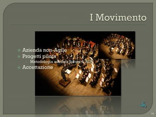    Azienda non-Agile
   Progetti pilota
     o   Metodologia adottata Scrum & AUP
   Accettazione




                                            14
 