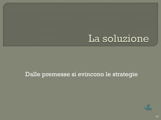 Dalle premesse si evincono le strategie




                                          42
 