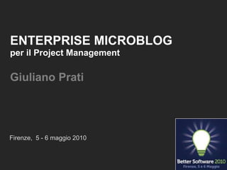 ENTERPRISE MICROBLOGper il Project ManagementGiuliano Prati Firenze,  5 - 6 maggio 2010 