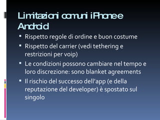 Limitazioni comuni iPhone e Android Rispetto regole di ordine e buon costume Rispetto del carrier (vedi tethering e restrizioni per voip) Le condizioni possono cambiare nel tempo e loro discrezione: sono blanket agreements Il rischio del successo dell’app (e della reputazione del developer) è spostato sul singolo 