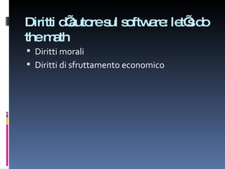Diritti d’autore sul software: let’s do the math Diritti morali Diritti di sfruttamento economico 