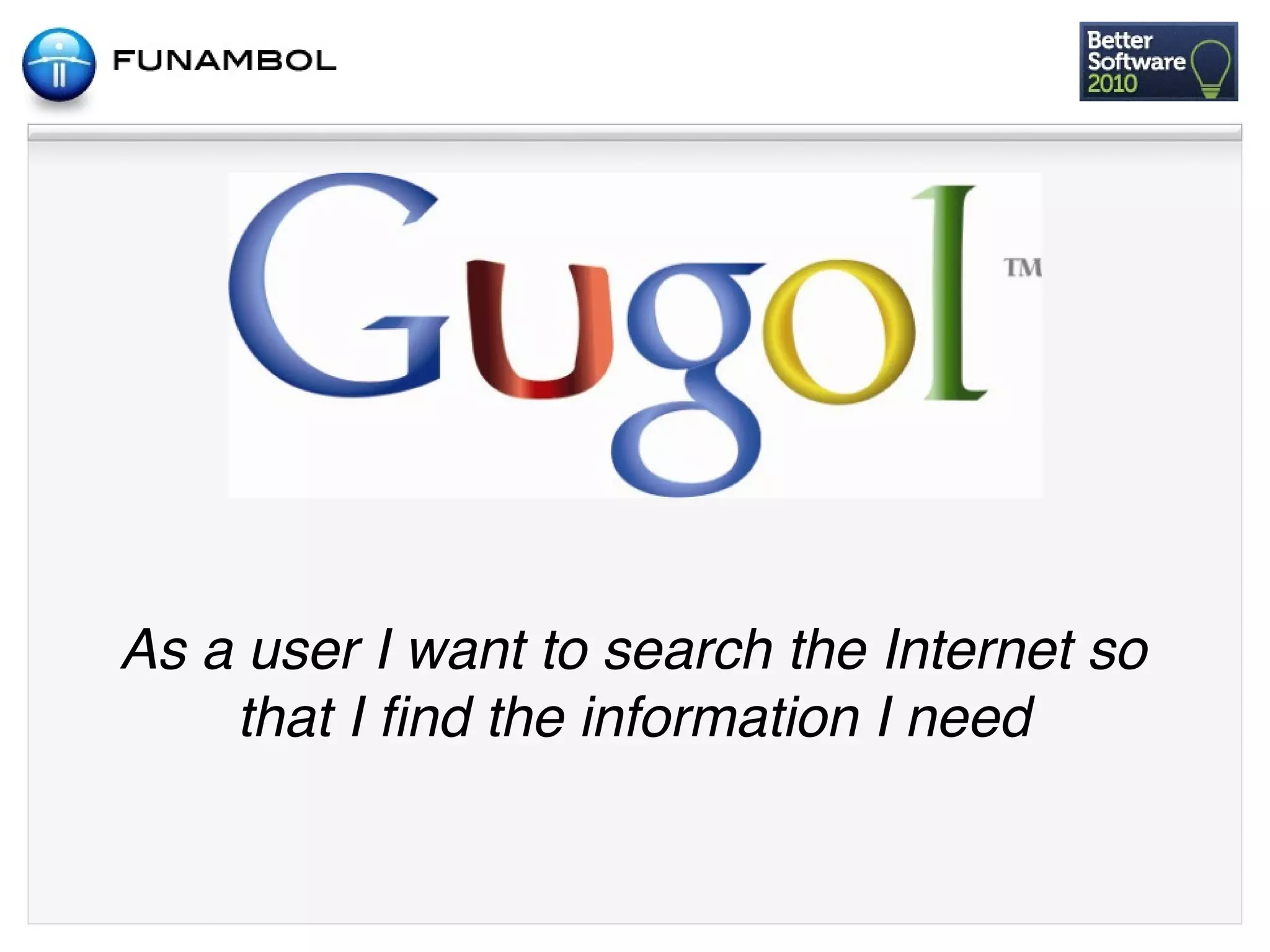 As a user I want to search the Internet so
    that I ﬁnd the information I need
 