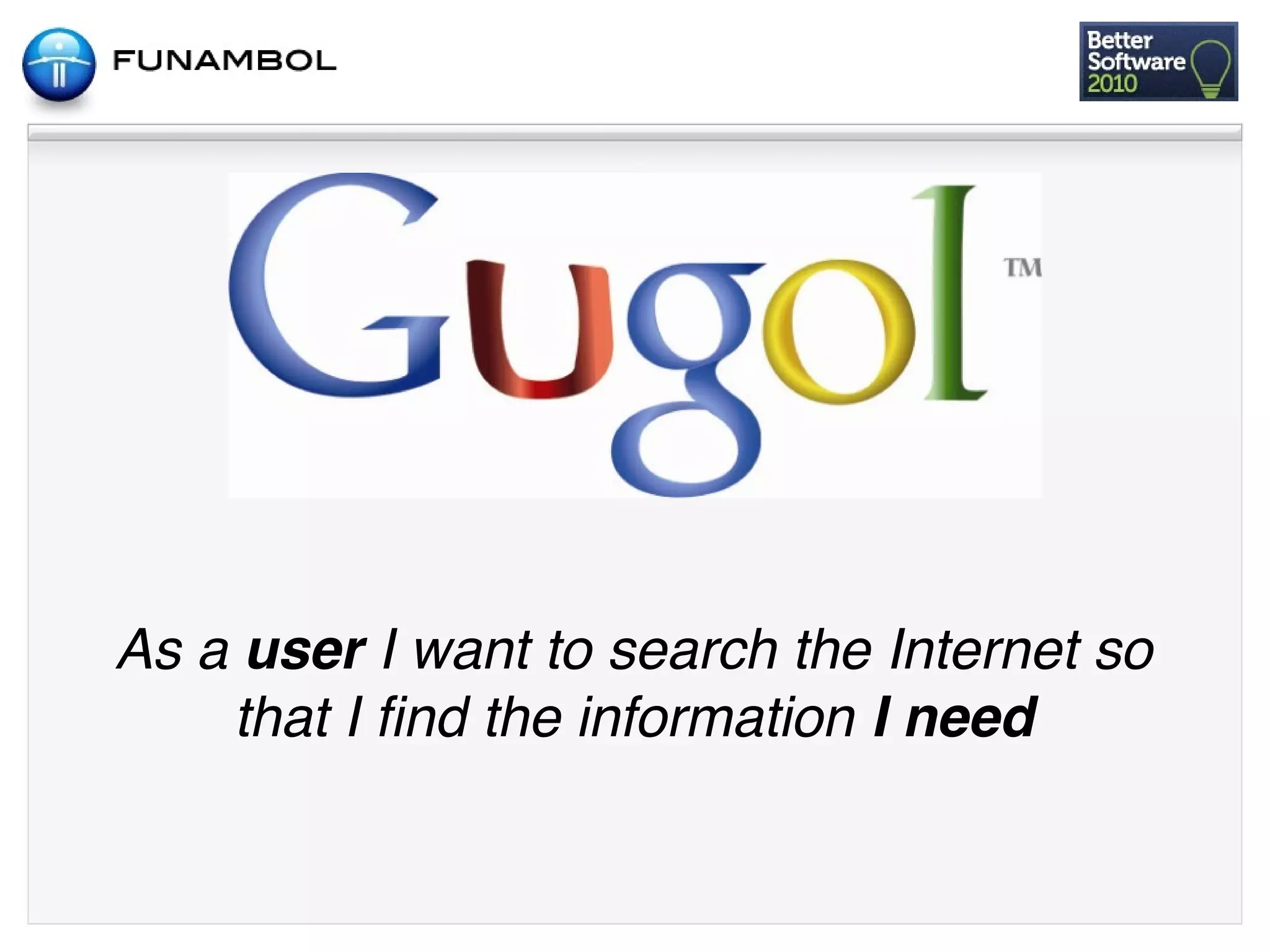 As a user I want to search the Internet so
    that I ﬁnd the information I need
 