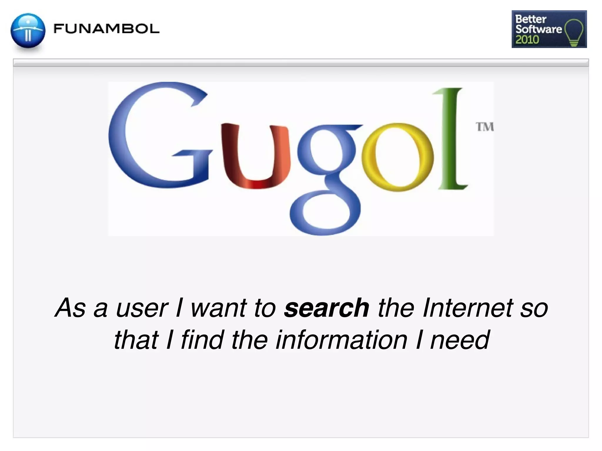 As a user I want to search the Internet so
     that I ﬁnd the information I need
 