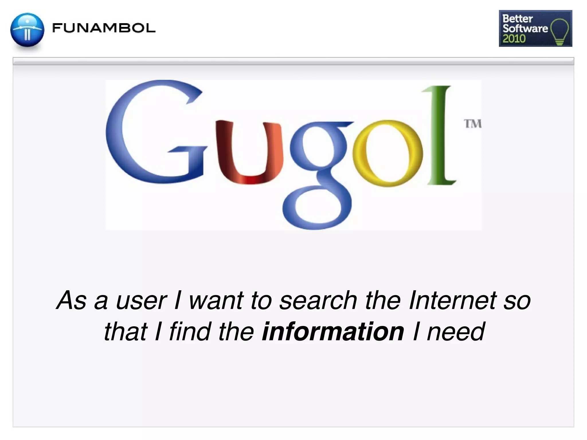 As a user I want to search the Internet so
    that I ﬁnd the information I need
 
