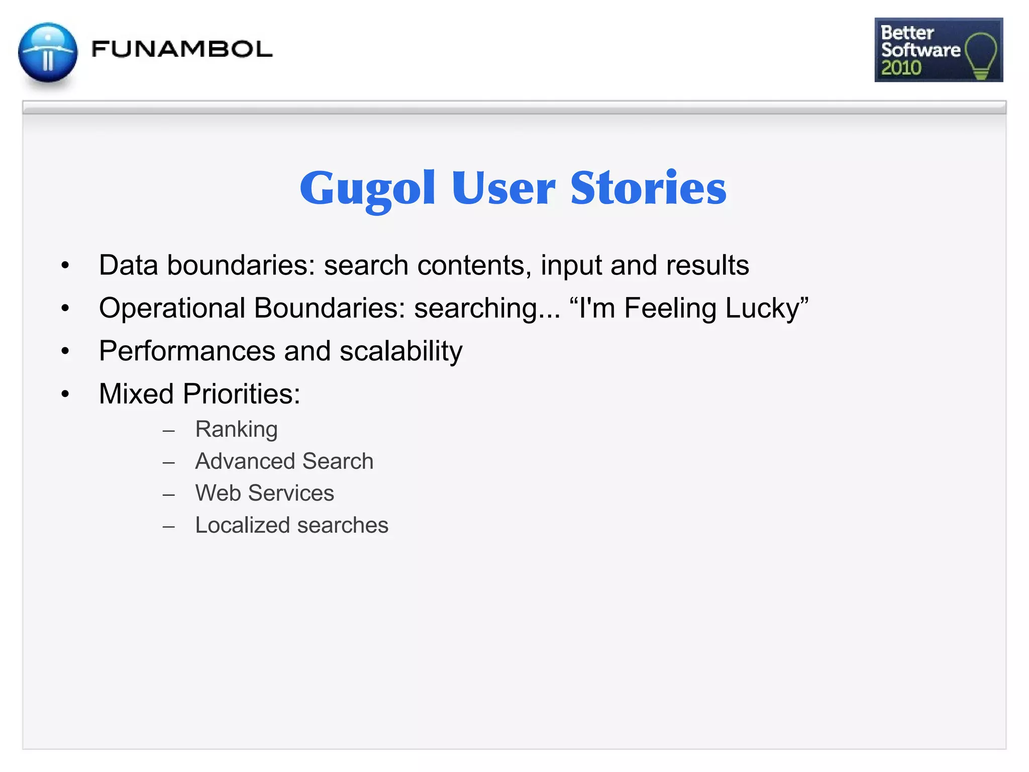 •   Data boundaries: search contents, input and results
•   Operational Boundaries: searching... “I'm Feeling Lucky”
•   Performances and scalability
•   Mixed Priorities:
         –   Ranking
         –   Advanced Search
         –   Web Services
         –   Localized searches
 