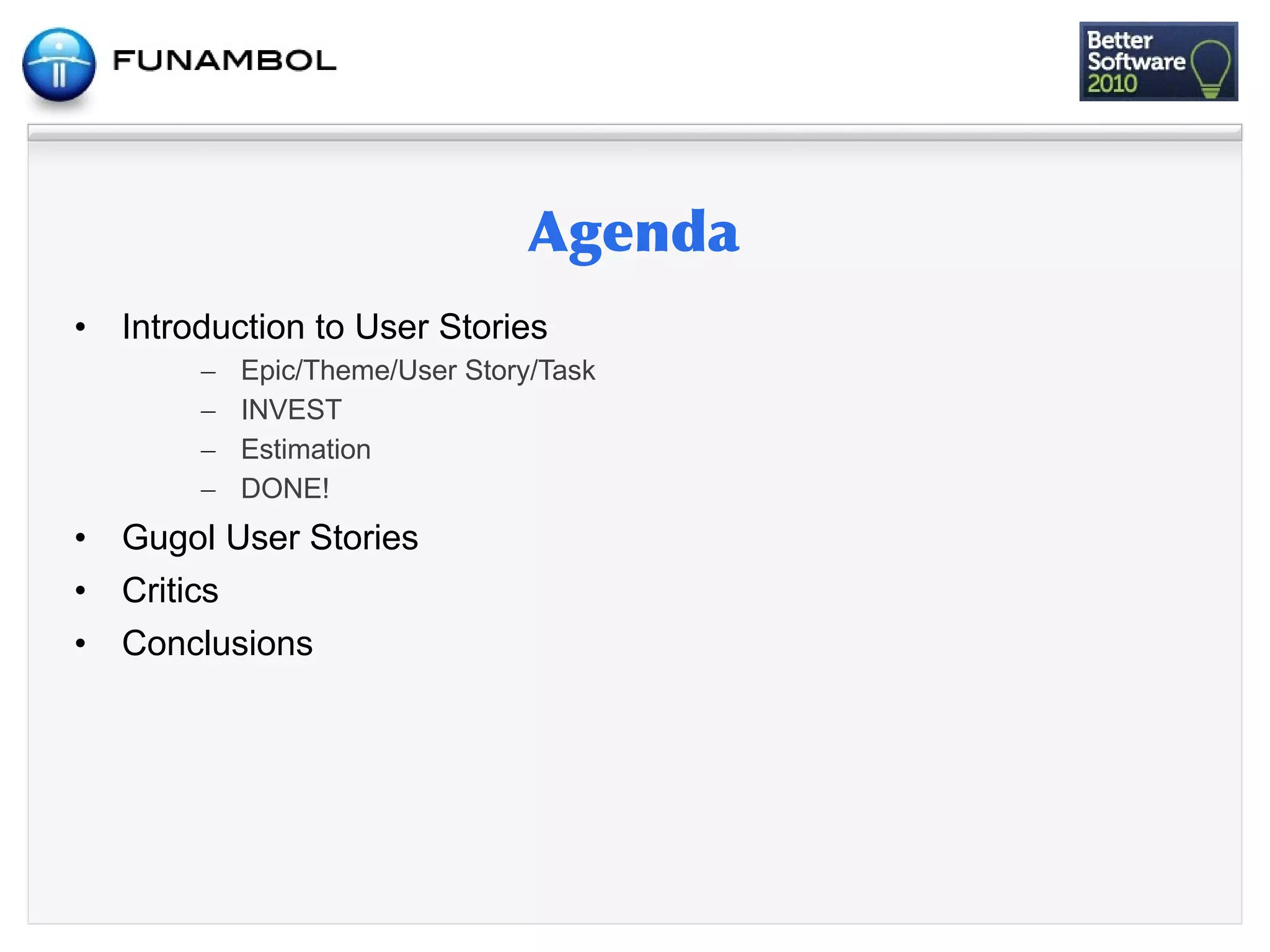 •   Introduction to User Stories
         –   Epic/Theme/User Story/Task
         –   INVEST
         –   Estimation
         –   DONE!
•   Gugol User Stories
•   Critics
•   Conclusions
 
