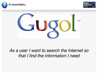 As a user I want to search the Internet so
    that I ﬁnd the information I need
 