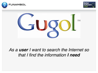 As a user I want to search the Internet so
    that I ﬁnd the information I need
 