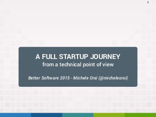 A FULL STARTUP JOURNEY
from a technical point of view
Better Software 2015 - Michele Orsi (@micheleorsi)
1
 