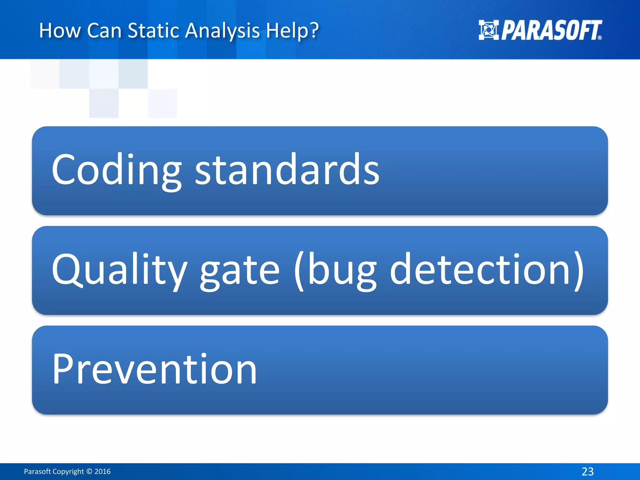 Parasoft Copyright © 2016 2323
How Can Static Analysis Help?
Coding standards
Quality gate (bug detection)
Prevention
 