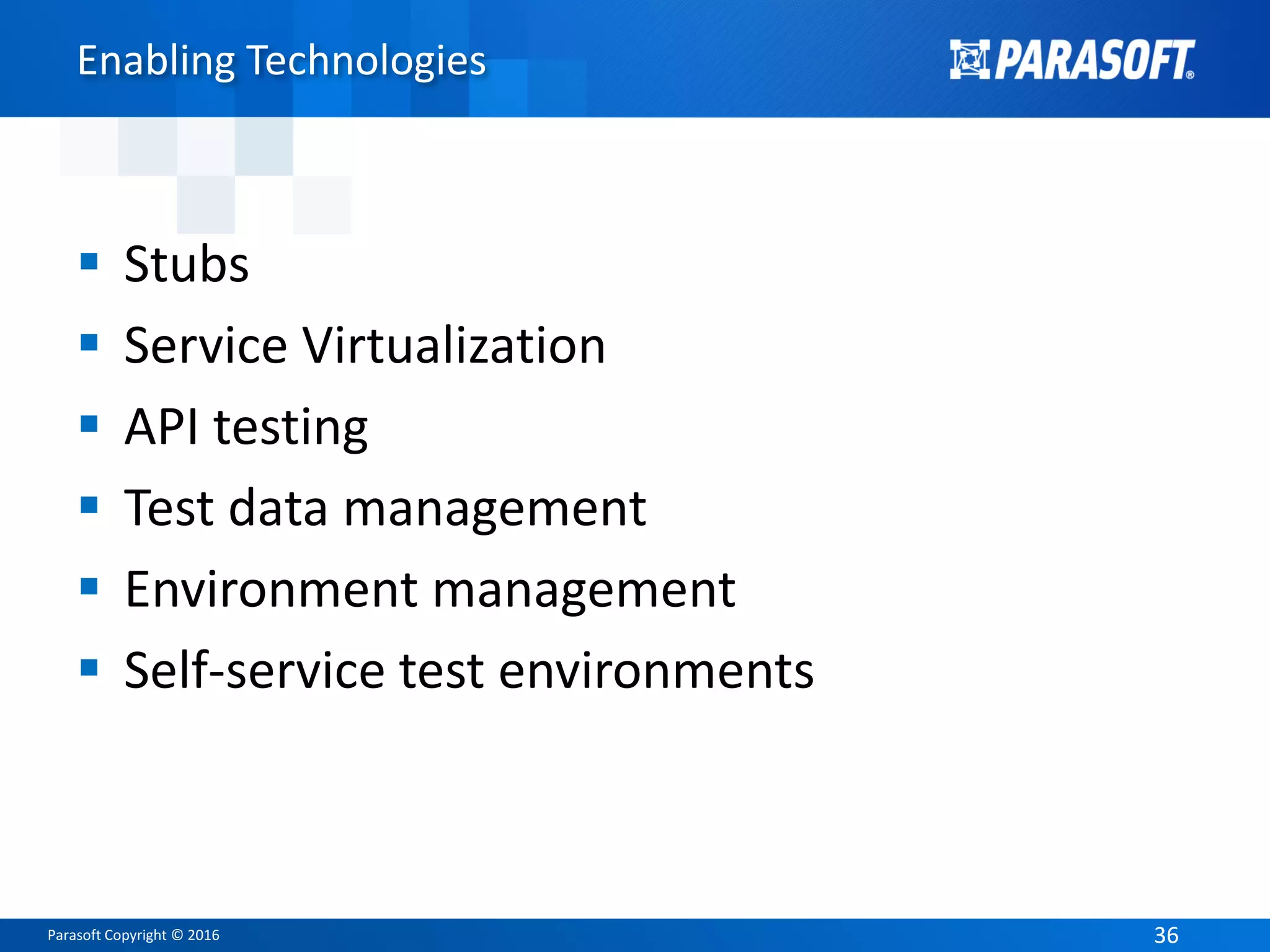 Parasoft Copyright © 2016 3636
Enabling Technologies
 Stubs
 Service Virtualization
 API testing
 Test data management
 Environment management
 Self-service test environments
 