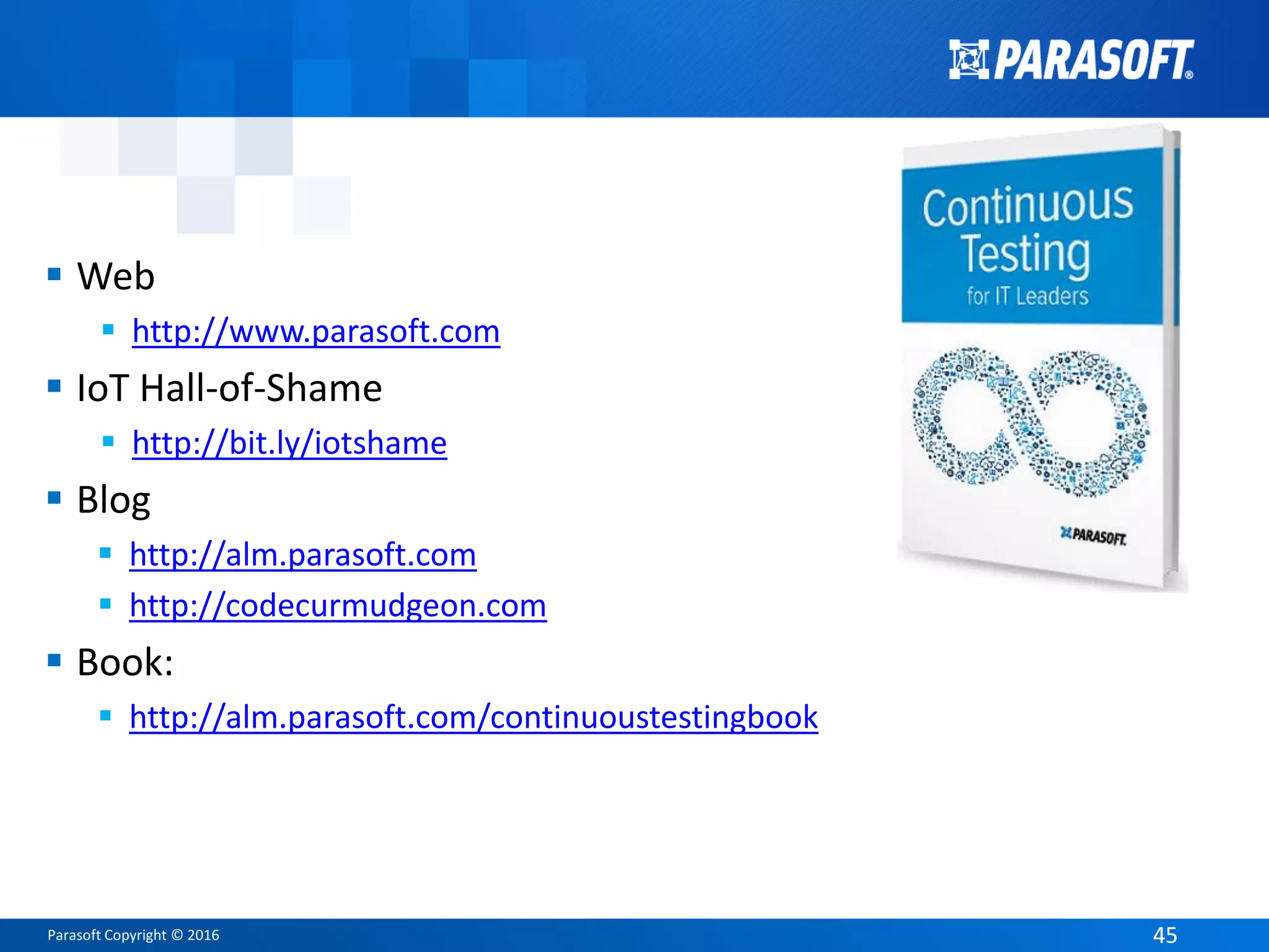 Parasoft Copyright © 2016 4545
 Web
 http://www.parasoft.com
 IoT Hall-of-Shame
 http://bit.ly/iotshame
 Blog
 http://alm.parasoft.com
 http://codecurmudgeon.com
 Book:
 http://alm.parasoft.com/continuoustestingbook
 