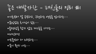 좋은 개발자란 – 페친들의 정리 #1
•기초부터 잘 공부하고, 구현하는 연습을 많이하는…
•끊임없는 호기심이 있는…
•불편함을 참지 않는 게으름을 가지는…
•머신러닝
•남들보다 더 노력하는…
•꿈이 뭔지 아는…
 