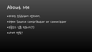About Me
•카카오 소프트웨어 엔지니어.
•Open Source Contributor or Committer
•오픈소스 입문 전도사(?)
•야매 멘토?
 