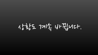 상황도 계속 바뀝니다.
 