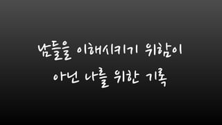 남들을 이해시키기 위함이
아닌 나를 위한 기록
 