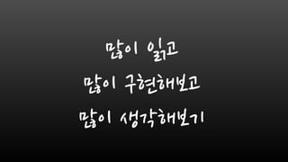 많이 읽고
많이 구현해보고
많이 생각해보기
 