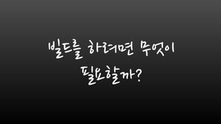 빌드를 하려면 무엇이
필요할까?
 