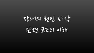 장애의 원인 파악
관련 코드의 이해
 